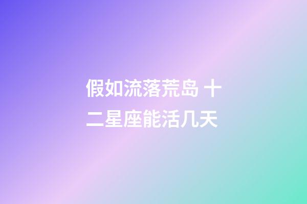 假如流落荒岛 十二星座能活几天-第1张-星座运势-玄机派